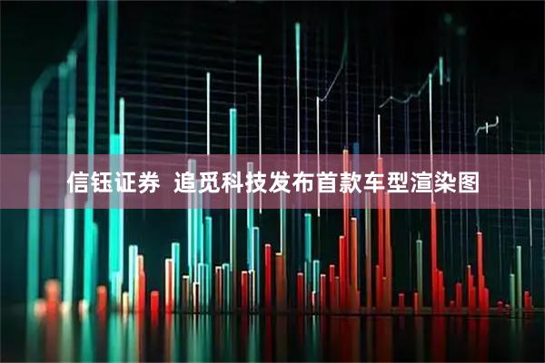 信钰证券  追觅科技发布首款车型渲染图