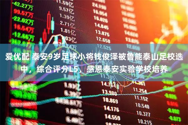 爱优配 泰安9岁足球小将钱俊泽被鲁能泰山足校选中，综合评分L5，感恩泰安实验学校培养