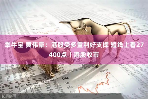 掌牛宝 黄伟豪：港股受多重利好支撑 短线上看27400点丨港股收市