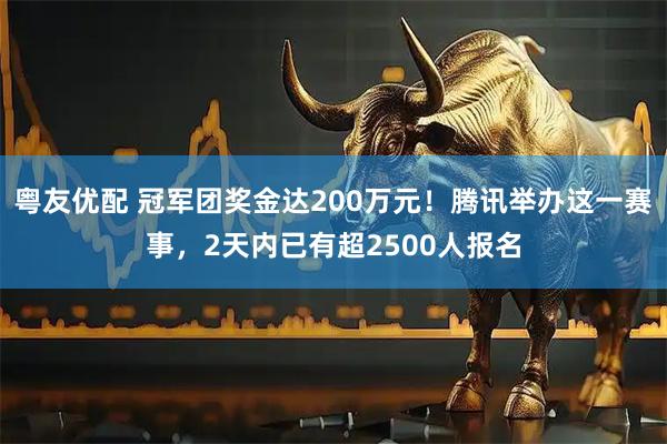 粤友优配 冠军团奖金达200万元！腾讯举办这一赛事，2天内已有超2500人报名