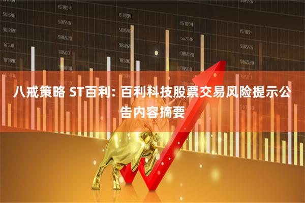 八戒策略 ST百利: 百利科技股票交易风险提示公告内容摘要