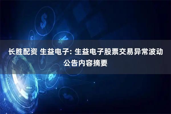 长胜配资 生益电子: 生益电子股票交易异常波动公告内容摘要