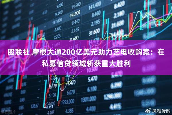 股联社 摩根大通200亿美元助力艺电收购案：在私募信贷领域斩获重大胜利