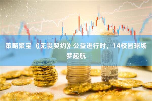 策略聚宝 《无畏契约》公益进行时，14校园球场梦起航