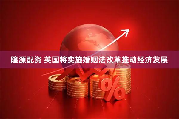 隆源配资 英国将实施婚姻法改革推动经济发展