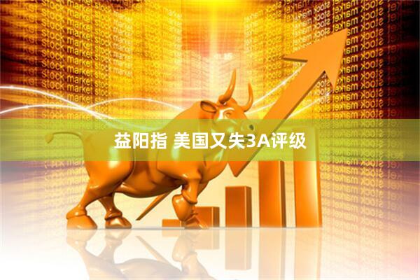 益阳指 美国又失3A评级