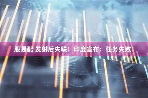 股易配 发射后失联！印度宣布：任务失败！