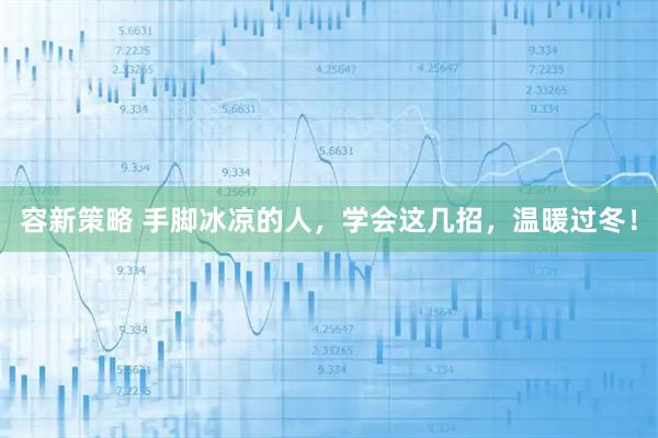 容新策略 手脚冰凉的人，学会这几招，温暖过冬！