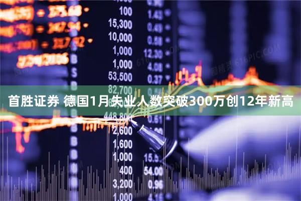 首胜证券 德国1月失业人数突破300万创12年新高