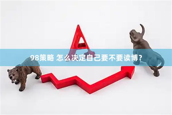 98策略 怎么决定自己要不要读博？