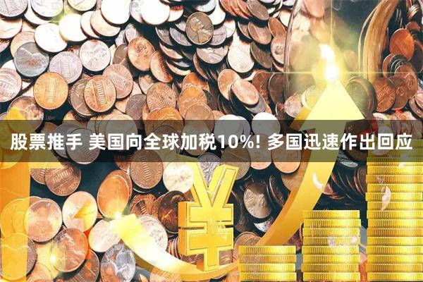 股票推手 美国向全球加税10%! 多国迅速作出回应