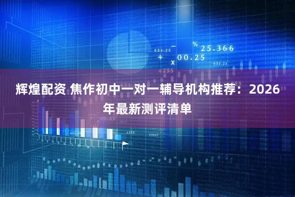 辉煌配资 焦作初中一对一辅导机构推荐：2026年最新测评清单