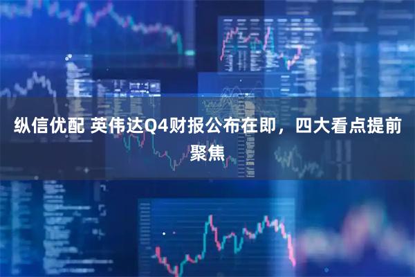 纵信优配 英伟达Q4财报公布在即，四大看点提前聚焦
