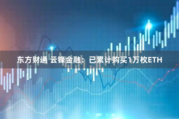 东方财通 云锋金融：已累计购买1万枚ETH