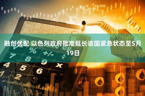 融创优配 以色列政府批准延长该国紧急状态至5月19日